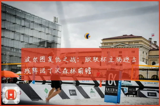 波尔图复仇之战：欧联杯主场迎击残阵诺丁汉森林前瞻