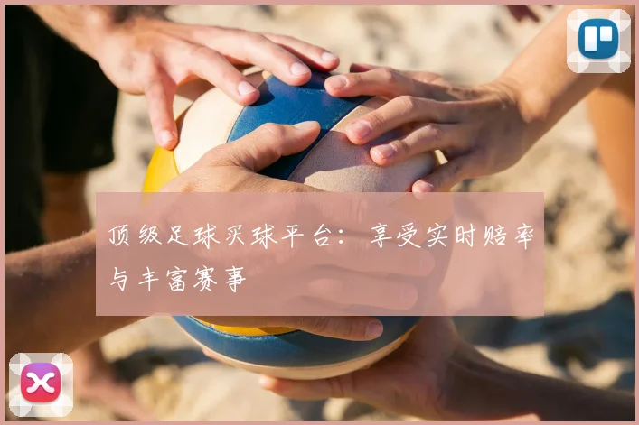 顶级足球买球平台:享受实时赔率与丰富赛事