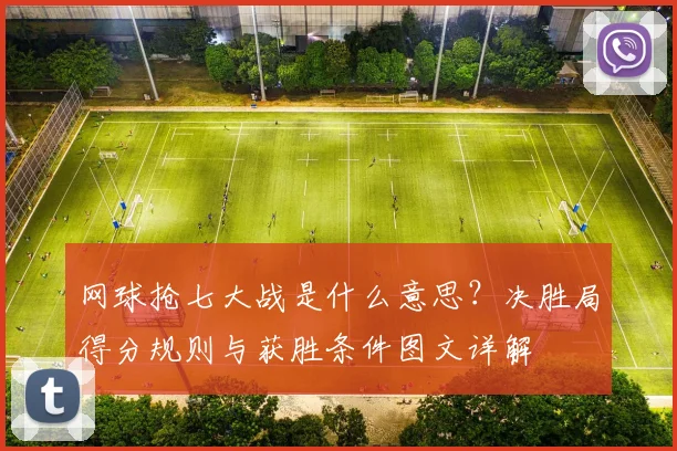 网球抢七大战是什么意思？决胜局得分规则与获胜条件图文详解