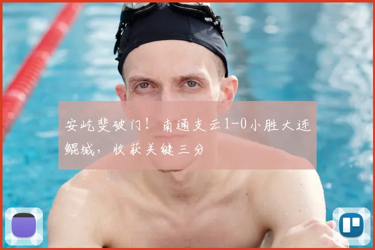 安屹斐破门!南通支云1-0小胜大连鲲城,收获关键三分