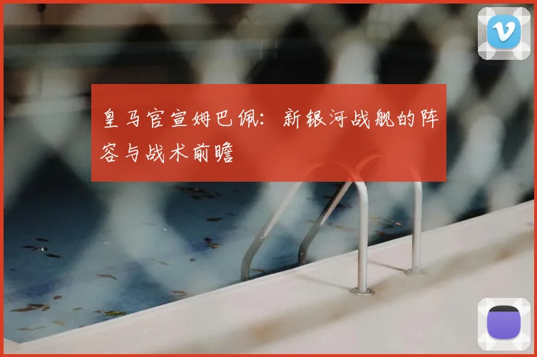 皇马官宣姆巴佩:新银河战舰的阵容与战术前瞻
