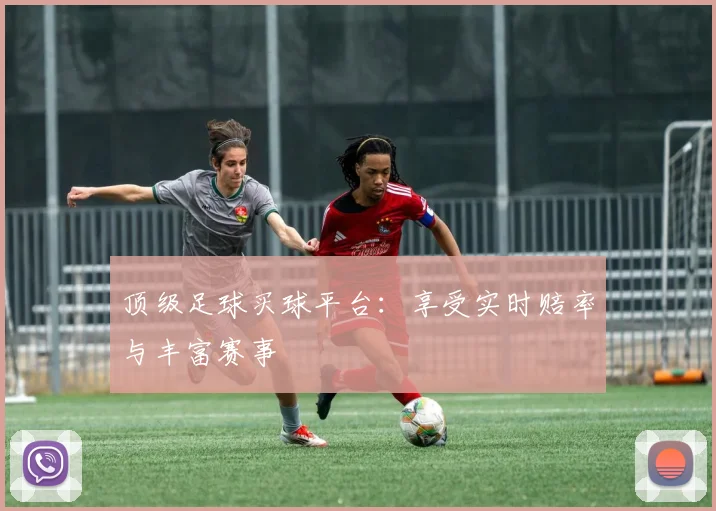 顶级足球买球平台：享受实时赔率与丰富赛事