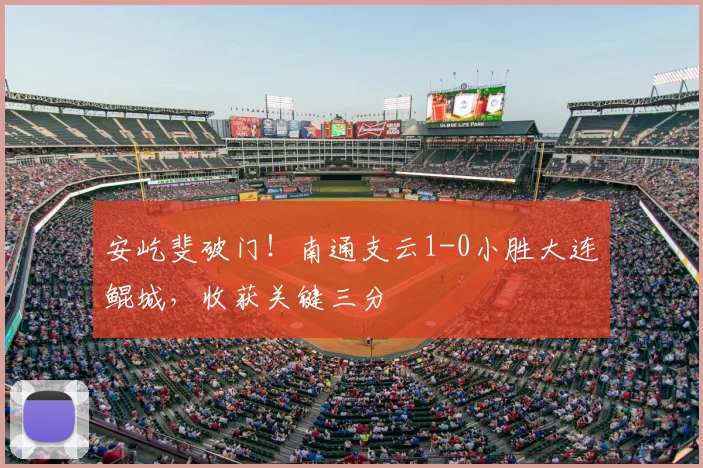 安屹斐破门！南通支云1-0小胜大连鲲城，收获关键三分